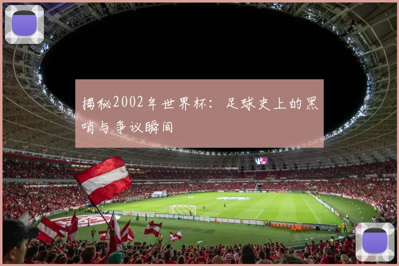 揭秘2002年世界杯：足球史上的黑哨与争议瞬间