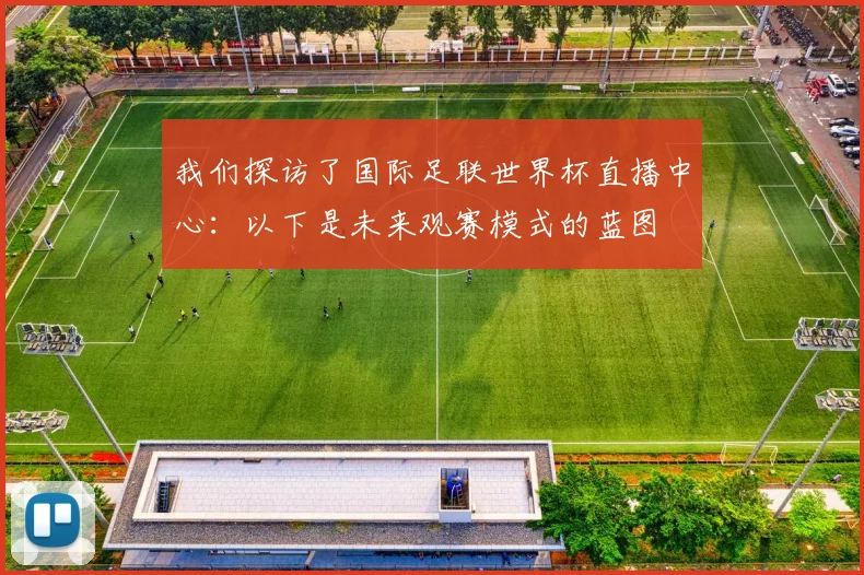 我们探访了国际足联世界杯直播中心：以下是未来观赛模式的蓝图