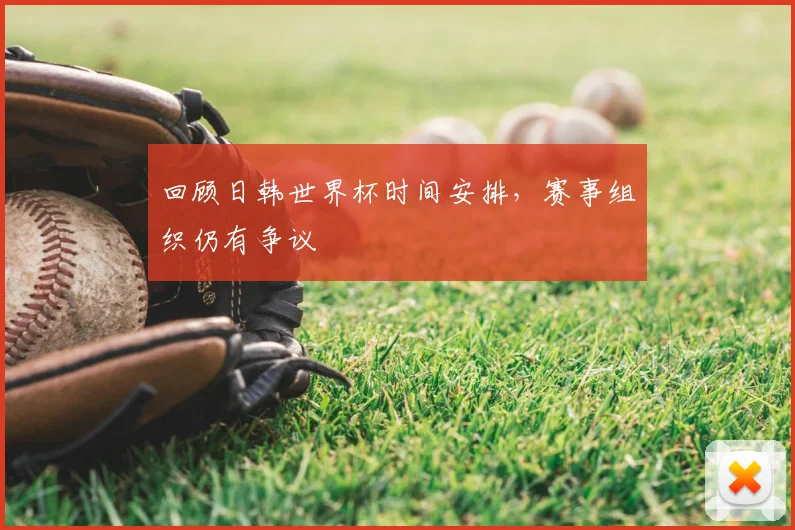 回顾日韩世界杯时间安排，赛事组织仍有争议