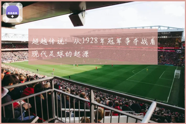 超越传说：从1928年冠军争夺战看现代足球的起源