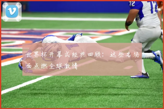 世界杯开幕式经典回顾:这些名场面点燃全球激情