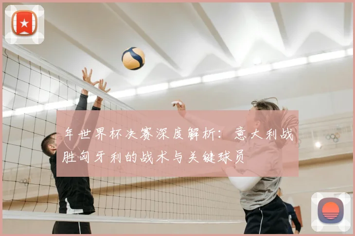 年世界杯决赛深度解析：意大利战胜匈牙利的战术与关键球员