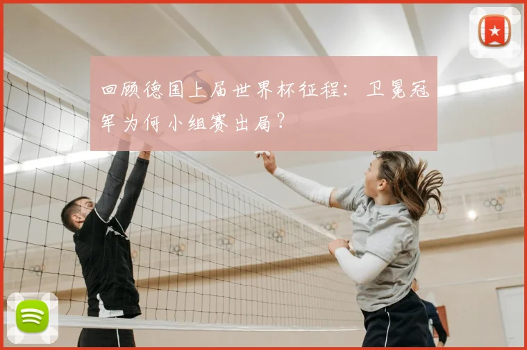 回顾德国上届世界杯征程：卫冕冠军为何小组赛出局？