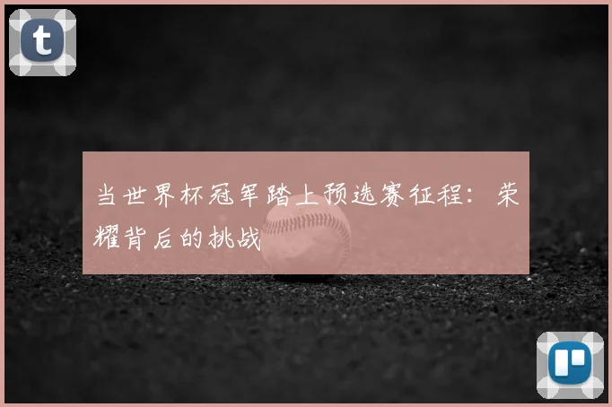 当世界杯冠军踏上预选赛征程：荣耀背后的挑战