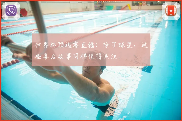 世界杯预选赛直播:除了球星,这些幕后故事同样值得关注。